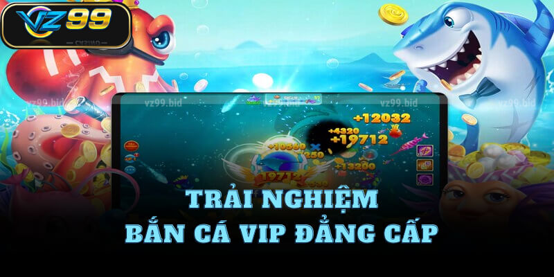 Trải nghiệm bắn cá VIP đẳng cấp