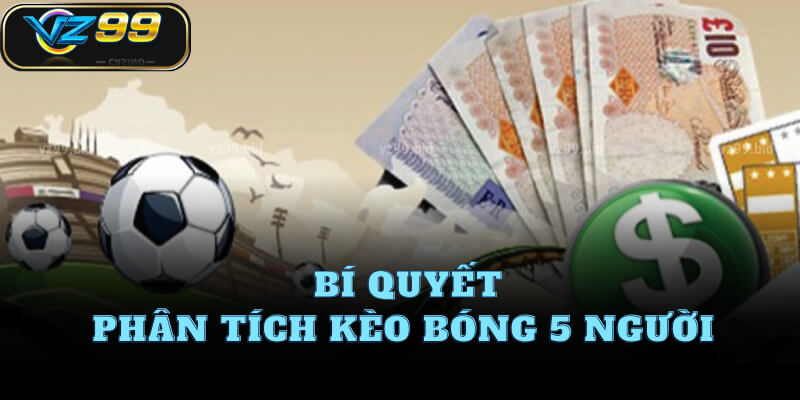 Bí quyết phân tích kèo bóng 5 người