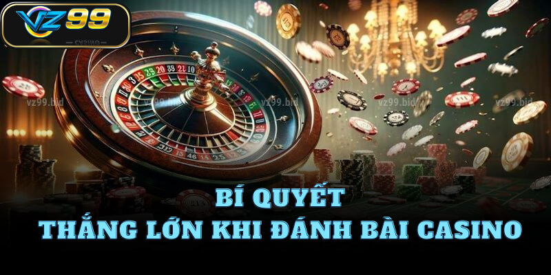 Bí quyết thắng lớn khi đánh bài casino