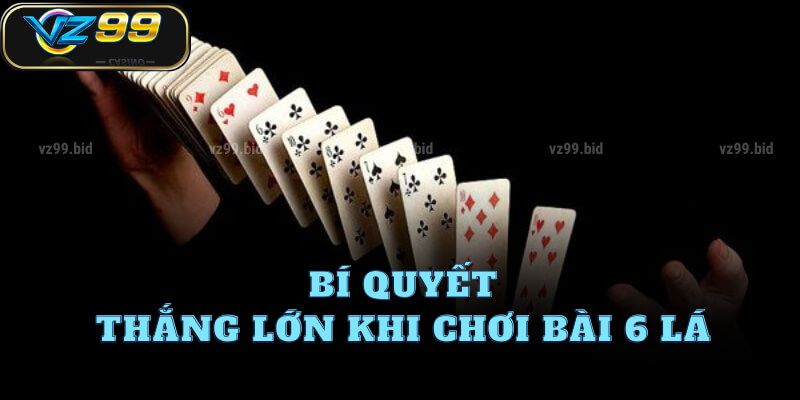 Bí quyết thắng lớn khi chơi bài 6 lá