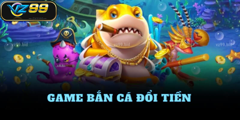 Chơi bắn cá đổi thưởng trực tiếp tại VZ99