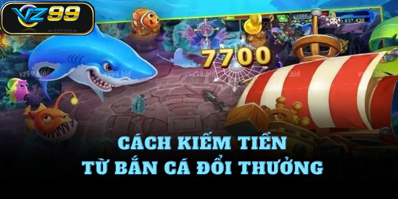 Cách kiếm tiền từ bắn cá đổi thưởng