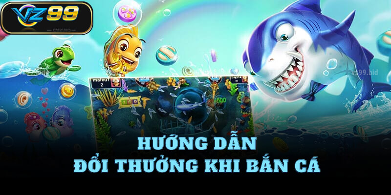 Hướng dẫn đổi thưởng khi bắn cá