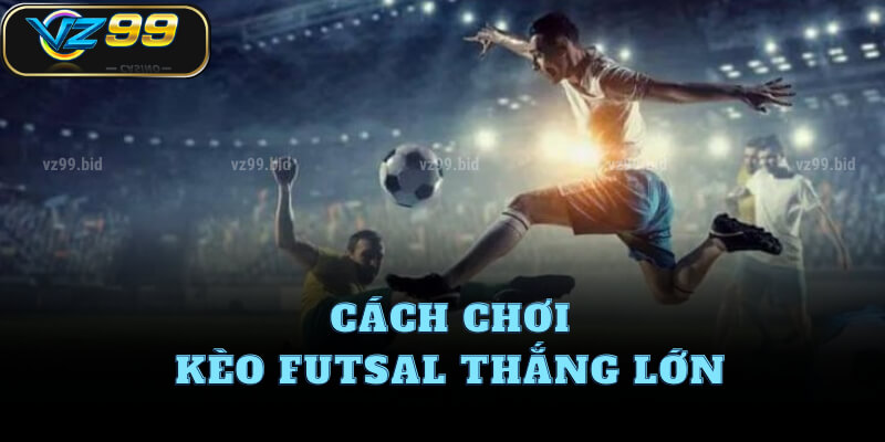 Cách chơi kèo futsal thắng lớn