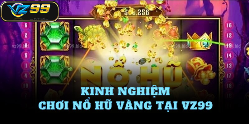 Kinh nghiệm chơi Nổ hũ vàng tại VZ99