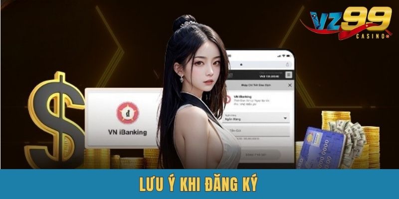 Một số lưu ý cho các thành viên khi VZ99 Đăng Ký