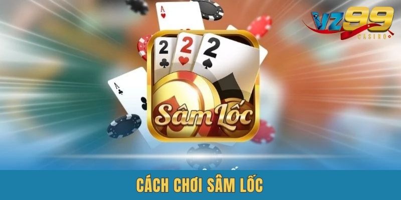 Cách Chơi Sâm Lốc - Hướng Dẫn Tham Gia Trò Chơi Vui Nhộn